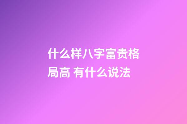 什么样八字富贵格局高 有什么说法